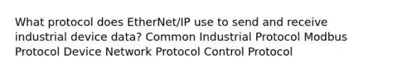 What protocol does EtherNet/IP use to send and receive industrial device data? Common Industrial Protocol Modbus Protocol Device Network Protocol Control Protocol