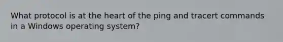 What protocol is at <a href='https://www.questionai.com/knowledge/kya8ocqc6o-the-heart' class='anchor-knowledge'>the heart</a> of the ping and tracert commands in a Windows operating system?