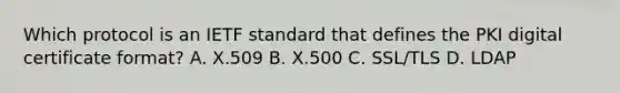 Which protocol is an IETF standard that defines the PKI digital certificate format? A. X.509 B. X.500 C. SSL/TLS D. LDAP