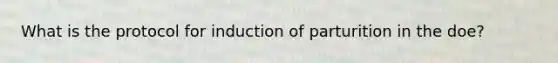 What is the protocol for induction of parturition in the doe?