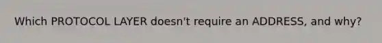 Which PROTOCOL LAYER doesn't require an ADDRESS, and why?