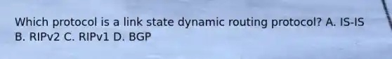 Which protocol is a link state dynamic routing protocol? A. IS-IS B. RIPv2 C. RIPv1 D. BGP