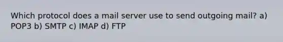 Which protocol does a mail server use to send outgoing mail? a) POP3 b) SMTP c) IMAP d) FTP