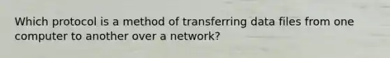 Which protocol is a method of transferring data files from one computer to another over a network?