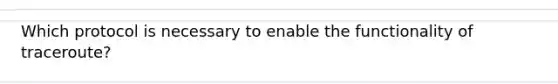 Which protocol is necessary to enable the functionality of traceroute?