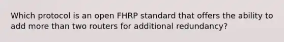 Which protocol is an open FHRP standard that offers the ability to add more than two routers for additional redundancy?