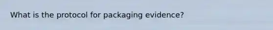 What is the protocol for packaging evidence?