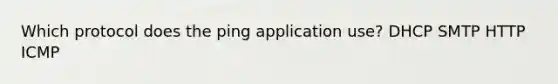 Which protocol does the ping application use? DHCP SMTP HTTP ICMP