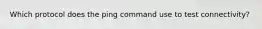 Which protocol does the ping command use to test connectivity?