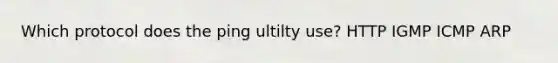 Which protocol does the ping ultilty use? HTTP IGMP ICMP ARP