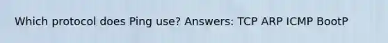 Which protocol does Ping use? Answers: TCP ARP ICMP BootP