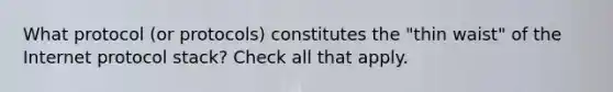 What protocol (or protocols) constitutes the "thin waist" of the Internet protocol stack? Check all that apply.