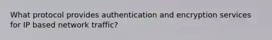 What protocol provides authentication and encryption services for IP based network traffic?