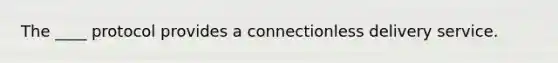 The ____ protocol provides a connectionless delivery service.