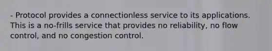 - Protocol provides a connectionless service to its applications. This is a no-frills service that provides no reliability, no flow control, and no congestion control.