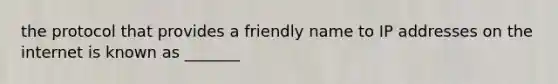 the protocol that provides a friendly name to IP addresses on the internet is known as _______