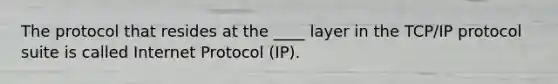 The protocol that resides at the ____ layer in the TCP/IP protocol suite is called Internet Protocol (IP).