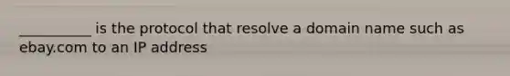 __________ is the protocol that resolve a domain name such as ebay.com to an IP address