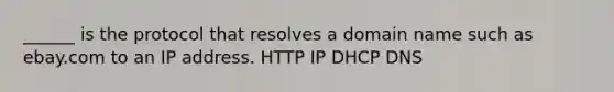 ______ is the protocol that resolves a domain name such as ebay.com to an IP address. HTTP IP DHCP DNS