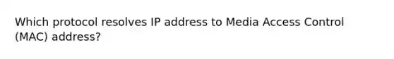 Which protocol resolves IP address to Media Access Control (MAC) address?