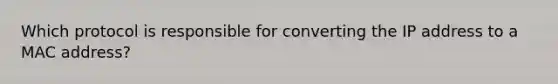 Which protocol is responsible for converting the IP address to a MAC address?