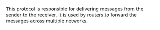 This protocol is responsible for delivering messages from the sender to the receiver. It is used by routers to forward the messages across multiple networks.