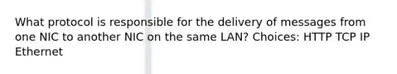 What protocol is responsible for the delivery of messages from one NIC to another NIC on the same LAN? Choices: HTTP TCP IP Ethernet