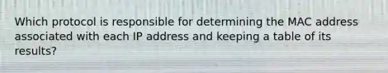 Which protocol is responsible for determining the MAC address associated with each IP address and keeping a table of its results?