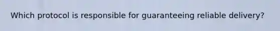 Which protocol is responsible for guaranteeing reliable delivery?