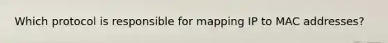 Which protocol is responsible for mapping IP to MAC addresses?