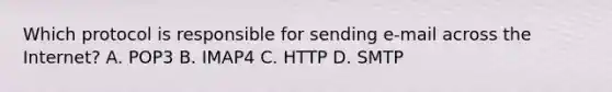 Which protocol is responsible for sending e-mail across the Internet? A. POP3 B. IMAP4 C. HTTP D. SMTP