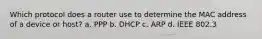 Which protocol does a router use to determine the MAC address of a device or host? a. PPP b. DHCP c. ARP d. IEEE 802.3