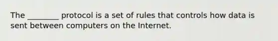 The ________ protocol is a set of rules that controls how data is sent between computers on the Internet.