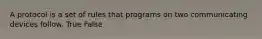 A protocol is a set of rules that programs on two communicating devices follow. True False