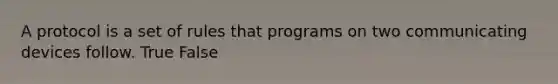 A protocol is a set of rules that programs on two communicating devices follow. True False