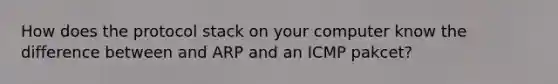 How does the protocol stack on your computer know the difference between and ARP and an ICMP pakcet?