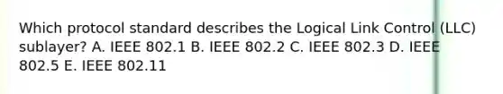 Which protocol standard describes the Logical Link Control (LLC) sublayer? A. IEEE 802.1 B. IEEE 802.2 C. IEEE 802.3 D. IEEE 802.5 E. IEEE 802.11