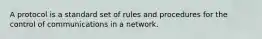 A protocol is a standard set of rules and procedures for the control of communications in a network.