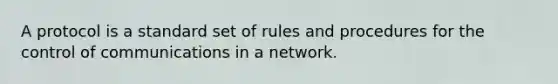 A protocol is a standard set of rules and procedures for the control of communications in a network.