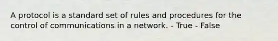 A protocol is a standard set of rules and procedures for the control of communications in a network. - True - False