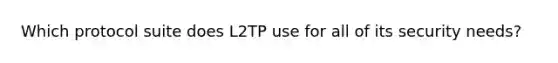 Which protocol suite does L2TP use for all of its security needs?