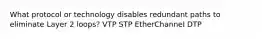 What protocol or technology disables redundant paths to eliminate Layer 2 loops? VTP STP EtherChannel DTP