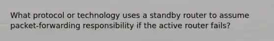 What protocol or technology uses a standby router to assume packet-forwarding responsibility if the active router fails?