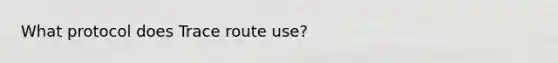 What protocol does Trace route use?