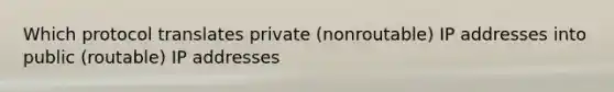 Which protocol translates private (nonroutable) IP addresses into public (routable) IP addresses