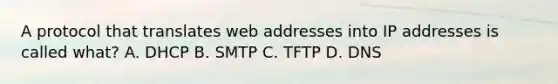 A protocol that translates web addresses into IP addresses is called what? A. DHCP B. SMTP C. TFTP D. DNS