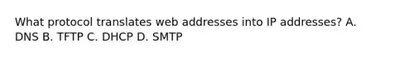 What protocol translates web addresses into IP addresses? A. DNS B. TFTP C. DHCP D. SMTP