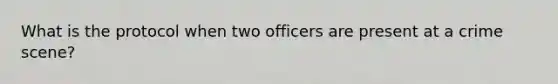 What is the protocol when two officers are present at a crime scene?