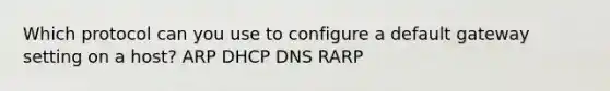 Which protocol can you use to configure a default gateway setting on a host? ARP DHCP DNS RARP