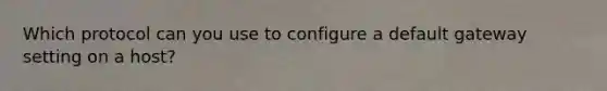 Which protocol can you use to configure a default gateway setting on a host?